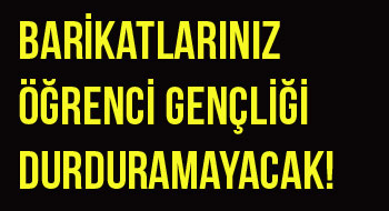 Barikatlarınız öğrenci gençliği durduramayacak!